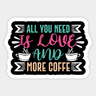 All You Need Is Love And More Coffee Sticker